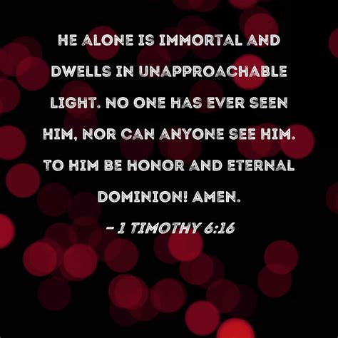 1 Timothy 6 16 He Alone Is Immortal And Dwells In Unapproachable Light