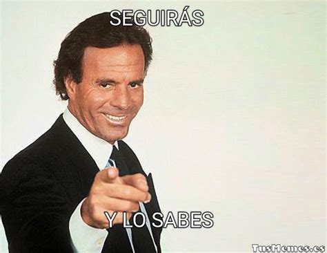 Meme Julio Iglesias Y Lo Sabes Seguir S Y Lo Sabes