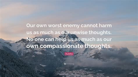 Buddha Quote “our Own Worst Enemy Cannot Harm Us As Much As Our Unwise