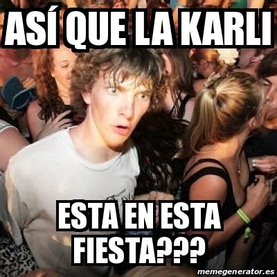 Meme Sudden Realization Ralph As Que La Karli Esta En Esta Fiesta