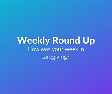 Weekly Round Up 8132021 How Was Your Week In Caregiving R