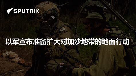 以军宣布准备扩大对加沙地带的地面行动 2023年10月15日 俄罗斯卫星通讯社