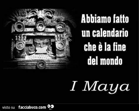 Abbiamo Fatto Un Calendario Che La Fine Del Mondo I Maya