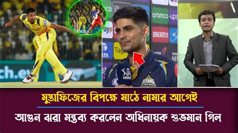 মুস্তাফিজের বিপক্ষে মাঠে নামার আগেই আগুন ঝরা মন্তব্য করলেন শুভমান গিল