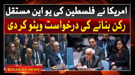 Us Vetoes Palestine’s Request For Full Un Membership Breaking News Abbtakk News Youtube