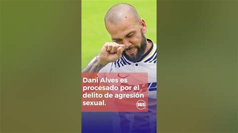 Dani Alves Es Procesado Por El Delito De AgresiÓn Sexual Youtube