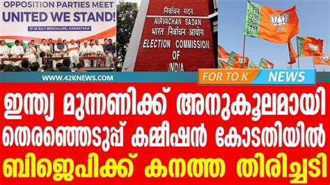 ഇന്ത്യ മുന്നണിക്ക് അനുകൂലമായി തെരഞ്ഞെടുപ്പ് കമ്മീഷൻ കോടതിയി ...