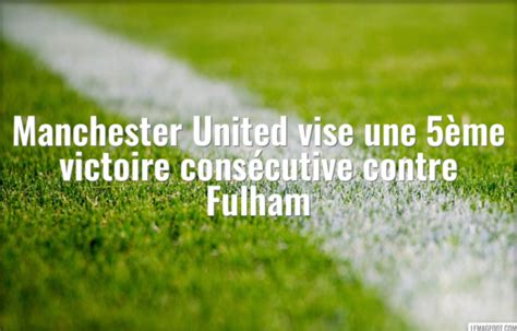 Manchester United Vise Une Me Victoire Cons Cutive Contre Fulham