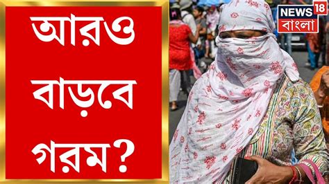 Weather Update Today গরমে পুড়ছে দক্ষিণবঙ্গ Kolkata তে Loo পরিস্থিতি । Bangla News Youtube