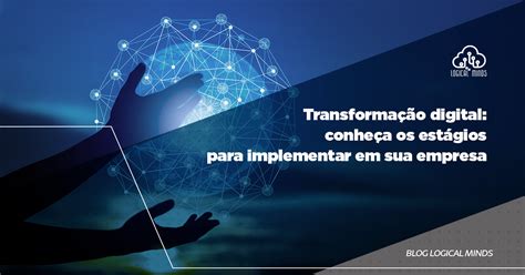 Transformação Digital Conheça Os Estágios Para Implementar Em Sua