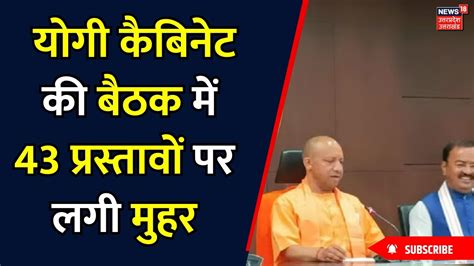 Yogi Cabinet Meeting कबनट मटग म रख गए 44 परसतव 43 पर लग