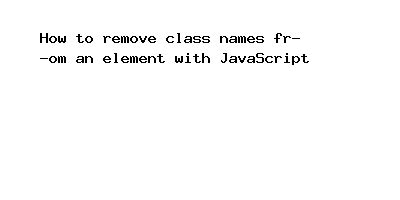 How To Remove Class Names From An Element With Javascript