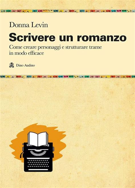 Scrivere Un Romanzo Come Strutturare Personaggi E Storie In Modo