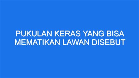 Pukulan Keras Yang Bisa Mematikan Lawan Disebut