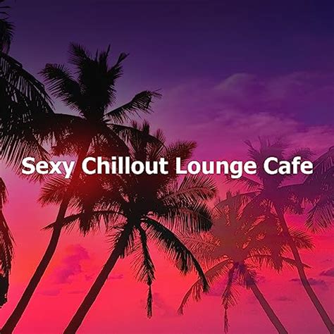 Écouter Sexy Chillout Lounge Cafe De Cafe Lounge Resort Sexy Chillout