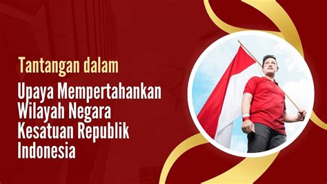 C Tantangan Dalam Upaya Mempertahankan Wilayah Negara Kesatuan Republik