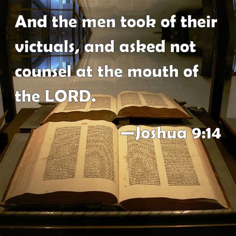 Joshua 9:14 And the men took of their victuals, and asked not counsel ...