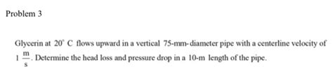 Solved Problem 3 Glycerin At 20° C Flows Upward In A