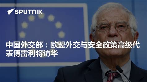 中国外交部：欧盟外交与安全政策高级代表博雷利将访华 2023年10月11日 俄罗斯卫星通讯社