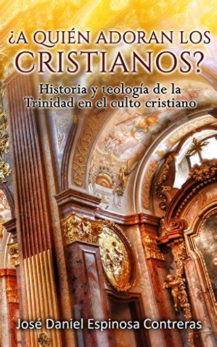 ¿a Quien Adoran Los Cristianos Historia Y Teologia De La Trinidad En