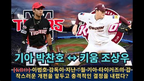 Kbo 기아타이거즈 7월 의외 개혁에 이범호 감독 충격 결단 기아 박찬호 ↔ 키움 조상우 트레이드 확정됐다고 Kbo