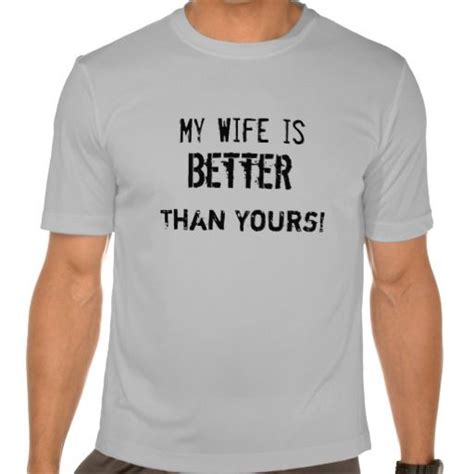 My Wife Is Better Than Yours Funny T Shirt Zazzle Shirts Funny Tshirts Cool T Shirts