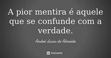 A Pior Mentira é Aquele Que Se Confunde Andre Lucas De Almeida