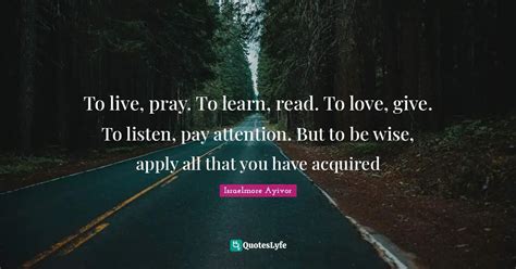 To Live Pray To Learn Read To Love Give To Listen Pay Attention