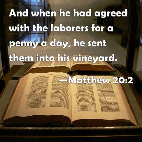 Matthew 20:2 And when he had agreed with the laborers for a penny a day, he sent them into his ...