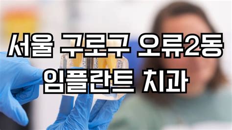 서울 구로구 오류2동 임플란트 치과 잘하는곳 가격 비용 저렴한곳 싼곳 유명한곳 Top 4 장점 단점 후기 주의사항