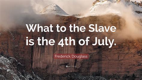 Frederick Douglass Quote What To The Slave Is The Th Of July