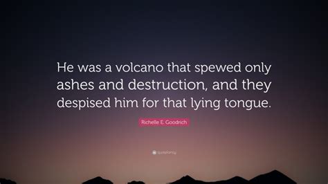 Richelle E Goodrich Quote He Was A Volcano That Spewed Only Ashes