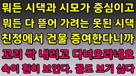 실화사연 뭐든 시댁과 시모가 중심이고 뭐든 다 뜯어 가려는 못된 시댁 친정에서 건물 증여한다니까 꼬리 싹 내리고