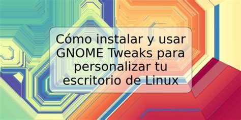 C Mo Instalar Y Usar Gnome Tweaks Para Personalizar Tu Escritorio De