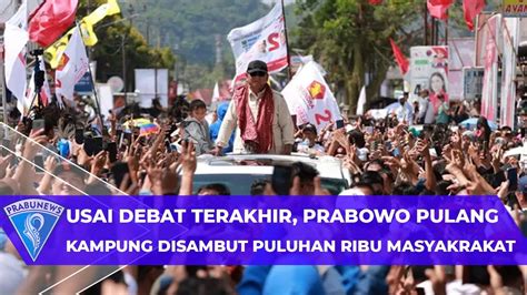 Usai Debat Terakhir Prabowo Pulang Kampung Disambut Puluhan Ribu