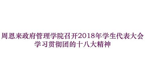 周恩来政府管理学院召开2018年学生代表大会学习贯彻团的十八大精神