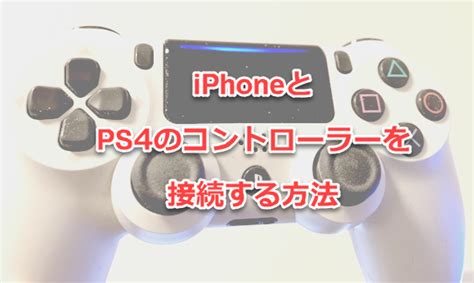 ps4 リモートプレイ xboxコントローラー iPhoneでPS4コントローラーが使え る 接続方法使用感を徹底レビュー