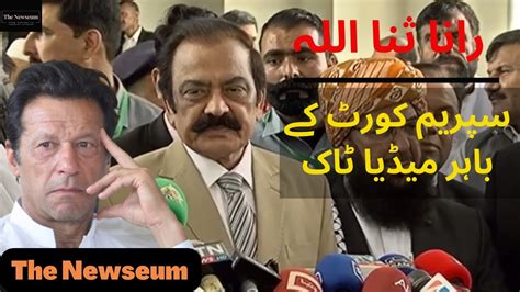 Rana Sanaullah Talks To Media Outside Supreme Court The Newseum YouTube