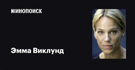 Эмма Виклунд (Emma Wiklund): фильмы, биография, семья, фильмография ...