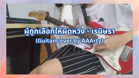 ผู้ถูกเลือกให้ผิดหวัง เรนิษรา Guitar Cover By Aaarty 🎸 Youtube