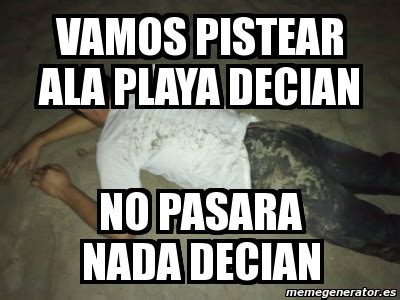 Meme Personalizado Vamos Pistear Ala Playa Decian No Pasara Nada