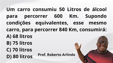 Um carro consumiu 50 Litros de álcool para percorrer 600 Km Supondo