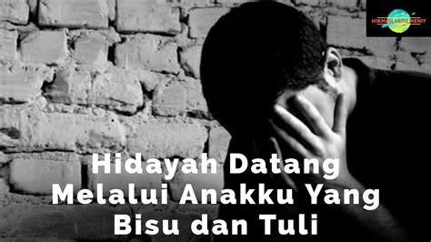 Hidayah Itu Datang Melalui Anakku Yang Bisu Dan Tuli Kisah Nyata