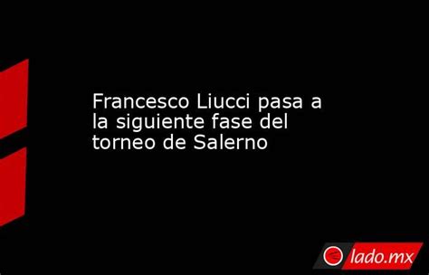 Francesco Liucci Pasa A La Siguiente Fase Del Torneo De Salerno Ladomx