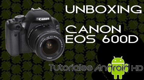 Cámara Réflex Canon Eos 600d Unboxing Y Primeras Impresiones [español] Youtube