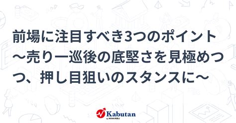 前場に注目すべき3つのポイント～売り一巡後の底堅さを見極めつつ、押し目狙いのスタンスに～ 市況 株探ニュース