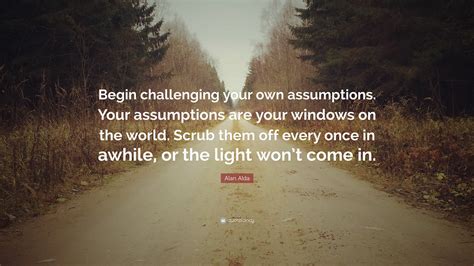 Alan Alda Quote “begin Challenging Your Own Assumptions Your Assumptions Are Your Windows On