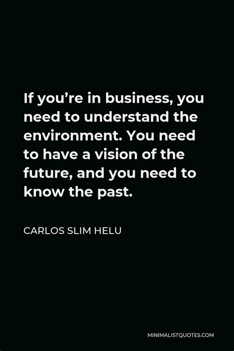 Carlos Slim Helu Quote: If you're in business, you need to understand ...