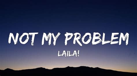 Laila Not My Problem Lyrics Not My Problem Thats Just Not My