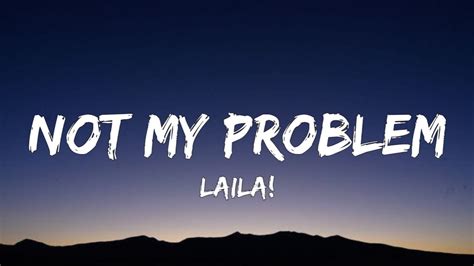 Laila Not My Problem Lyrics Not My Problem That S Just Not My Problem Youtube